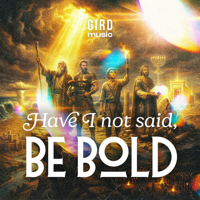 Have I not said, Be Bold